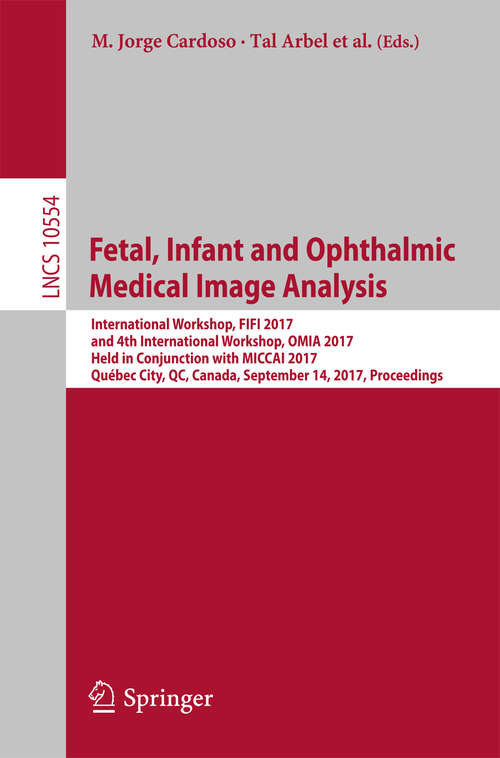 Book cover of Fetal, Infant and Ophthalmic Medical Image Analysis: International Workshop, FIFI 2017, and 4th International Workshop, OMIA 2017, Held in Conjunction with MICCAI 2017, Québec City, QC, Canada, September 14, Proceedings (1st ed. 2017) (Lecture Notes in Computer Science #10554)