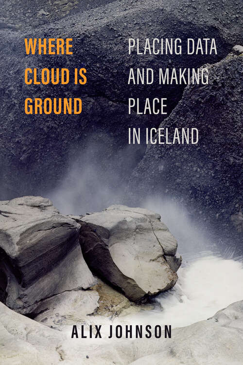 Book cover of Where Cloud Is Ground: Placing Data and Making Place in Iceland (Atelier: Ethnographic Inquiry in the Twenty-First Century #11)