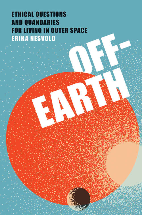Book cover of Off-Earth: Ethical Questions and Quandaries for Living in Outer Space
