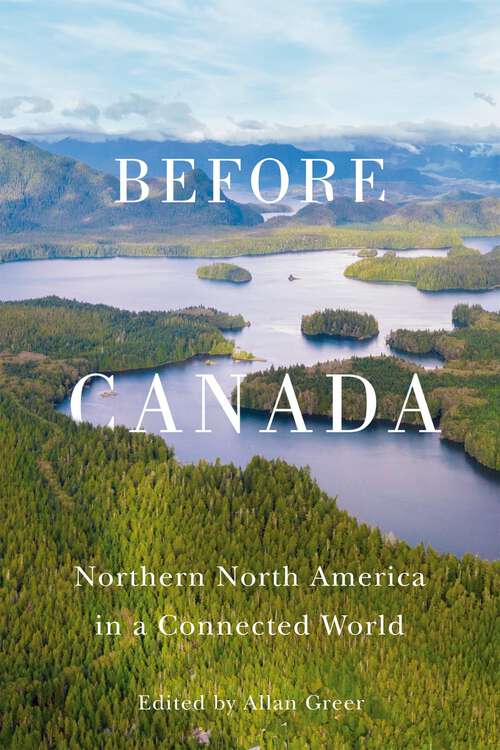 Book cover of Before Canada: Northern North America in a Connected World (McGill-Queen's Studies in Early Canada / Avant le Canada #8)