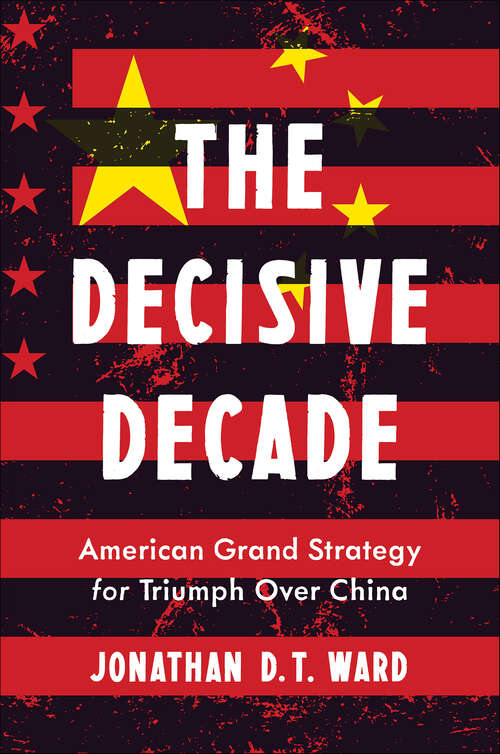 Book cover of The Decisive Decade: American Grand Strategy for Triumph Over China