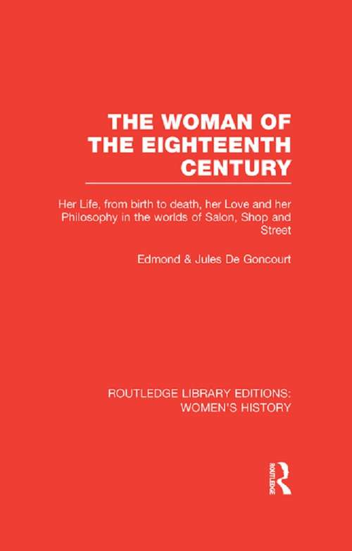 Book cover of The Woman of the Eighteenth Century: Her Life, from Birth to Death, Her Love and Her Philosophy in the Worlds of Salon, Shop and Street (Routledge Library Editions: Women's History)