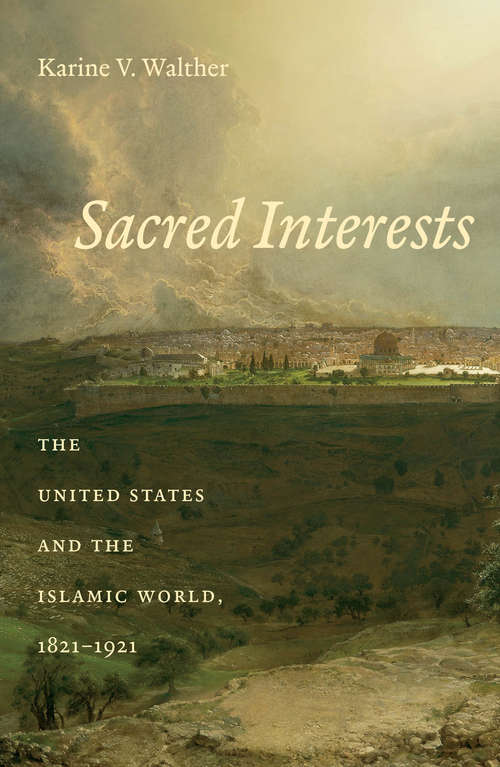 Book cover of Sacred Interests: The United States and the Islamic World, 1821-1921