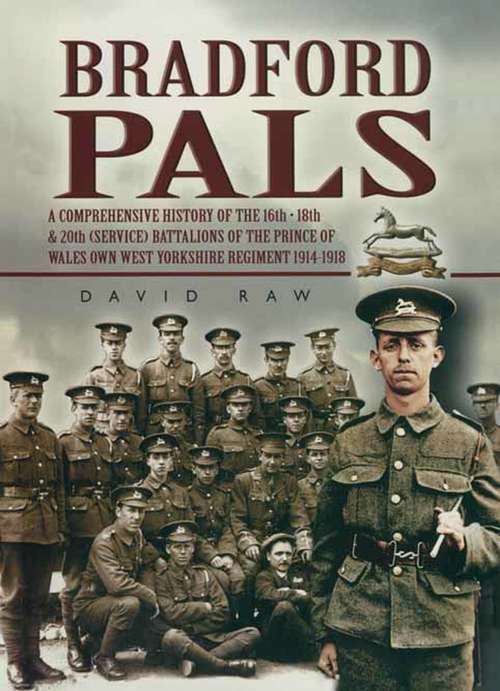 Book cover of Bradford Pals: A Comprehensive History Of The 16th, 18th And 20th (service) Battalions Of The Prince Of Wales Own West Yorkshire Regiment 1914-1918 (90)