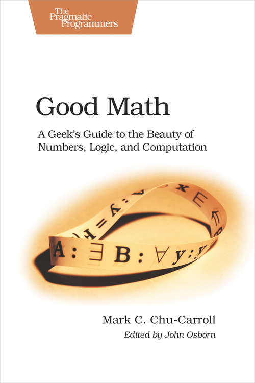 Book cover of Good Math: A Geek's Guide to the Beauty of Numbers, Logic, and Computation