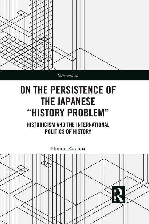 Book cover of On the Persistence of the Japanese History Problem: Historicism and the International Politics of History (Interventions)