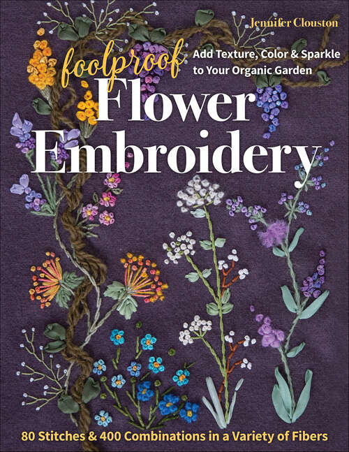 Book cover of Foolproof Flower Embroidery: 80 Stitches & 400 Combinations in a Variety of Fibers; Add Texture, Color & Sparkle to Your Organic Garden