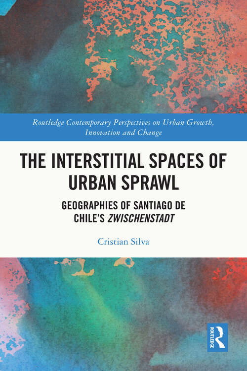 Book cover of The Interstitial Spaces of Urban Sprawl: Geographies of Santiago de Chile’s Zwischenstadt (Routledge Contemporary Perspectives on Urban Growth, Innovation and Change)