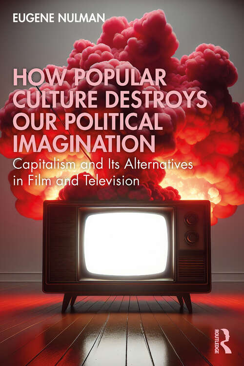 Book cover of How Popular Culture Destroys Our Political Imagination: Capitalism and Its Alternatives in Film and Television