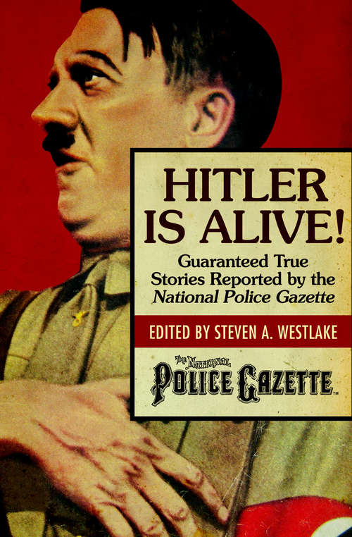 Book cover of Hitler Is Alive!: Guaranteed True Stories Reported by the National Police Gazette (Police Gazette #1)