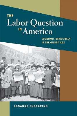 Book cover of The Labor Question in America: Economic Democracy in the Gilded Age (The Working Class in American History)