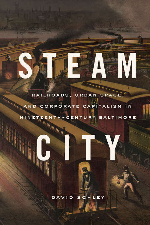 Book cover of Steam City: Railroads, Urban Space, and Corporate Capitalism in Nineteenth-Century Baltimore (Historical Studies Of Urban America Ser.)