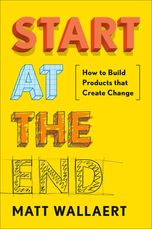 Book cover of Start at the End: How to Build Products That Create Change